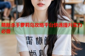 萌新杀手萝莉岛攻略平台快速提升实力必备