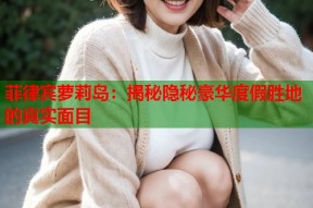 菲律宾萝莉岛：揭秘隐秘豪华度假胜地的真实面目