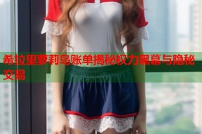 希拉里萝莉岛账单揭秘权力黑幕与隐秘交易