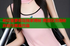 希拉里萝莉岛独家揭秘 揭露权贵隐秘真相与黑幕内幕