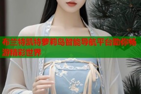 布兰特凯特萝莉岛智能导航平台助你畅游精彩世界
