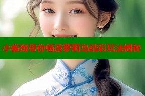 小雀斑带你畅游萝莉岛精彩玩法揭秘