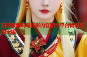 日照版萝莉岛精彩内容聚合平台畅享无限乐趣