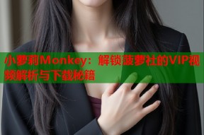 小萝莉Monkey：解锁菠萝社的VIP视频解析与下载秘籍