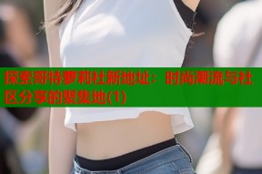 探索哥特萝莉社新地址：时尚潮流与社区分享的聚集地(1)