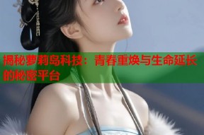 揭秘萝莉岛科技：青春重焕与生命延长的秘密平台