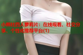 小熊社四人萝莉片：在线观看、社交分享、个性化推荐平台(1)