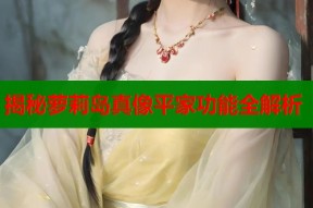揭秘萝莉岛真像平家功能全解析