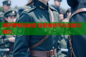 揭开萝莉岛秘密 探索独特平台功能与魅力