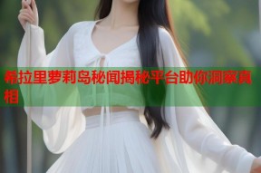 希拉里萝莉岛秘闻揭秘平台助你洞察真相