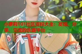 小萝莉101社区资料大全：发现、分享、交流的乐趣平台