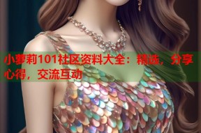 小萝莉101社区资料大全：精选，分享心得，交流互动