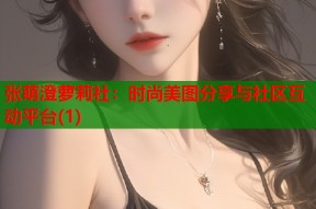 张萌澄萝莉社：时尚美图分享与社区互动平台(1)