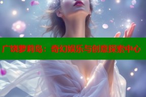 广饶萝莉岛：奇幻娱乐与创意探索中心