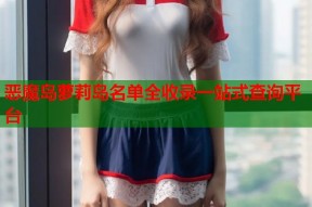 恶魔岛萝莉岛名单全收录一站式查询平台
