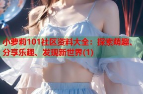 小萝莉101社区资料大全：探索萌趣、分享乐趣、发现新世界(1)