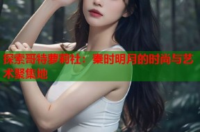 探索哥特萝莉社：秦时明月的时尚与艺术聚集地