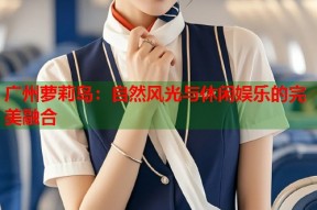 广州萝莉岛：自然风光与休闲娱乐的完美融合