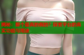 揭秘：那个是真的假的？探索平台的真实功能与用途