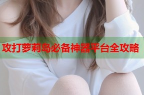 攻打萝莉岛必备神器平台全攻略