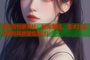 探索哥特萝莉社：时尚潮流、艺术社区与独特风格聚集地(1)