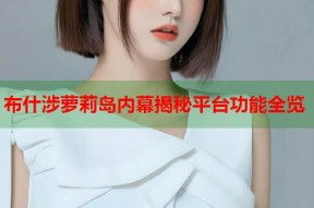 布什涉萝莉岛内幕揭秘平台功能全览