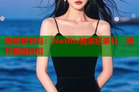 揭秘萝莉岛：Netflix独家纪录片，揭开黑暗真相
