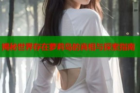 揭秘世界存在萝莉岛的真相与探索指南