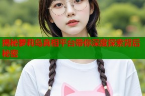 揭秘萝莉岛真相平台带你深度探索背后秘密