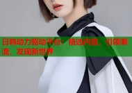 日韩动力驱动平台：精选内容，引领潮流，发现新世界