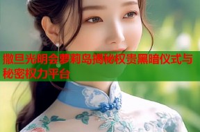 撒旦光明会萝莉岛揭秘权贵黑暗仪式与秘密权力平台