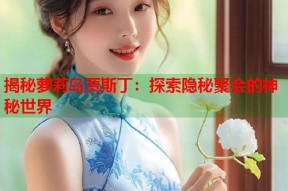 揭秘萝莉岛贾斯丁：探索隐秘聚会的神秘世界