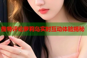推特评论萝莉岛实时互动体验揭秘