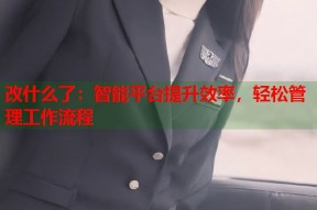 改什么了：智能平台提升效率，轻松管理工作流程