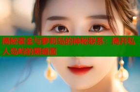 揭秘霍金与萝莉岛的神秘联系：揭开私人岛屿的黑暗面