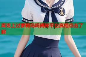 库克上过萝莉岛吗揭秘平台真相点击了解
