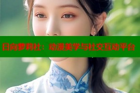 日向萝莉社：动漫美学与社交互动平台