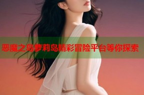 恶魔之岛萝莉岛精彩冒险平台等你探索