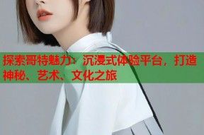 探索哥特魅力：沉浸式体验平台，打造神秘、艺术、文化之旅