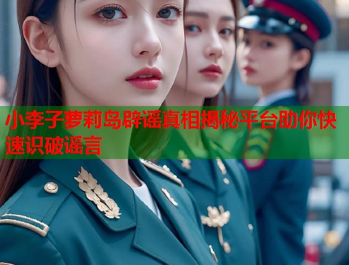 小李子萝莉岛辟谣真相揭秘平台助你快速识破谣言  第2张