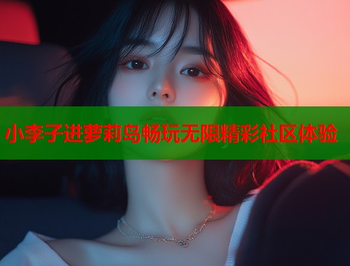 小李子进萝莉岛畅玩无限精彩社区体验  第1张