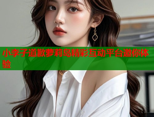 小李子道歉萝莉岛精彩互动平台邀你体验  第2张