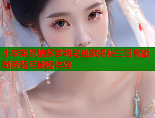 小李莱昂纳多萝莉岛独家揭秘三日高额酬劳背后秘密体验  第2张