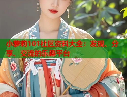 小萝莉101社区资料大全：发现、分享、交流的乐趣平台  第1张