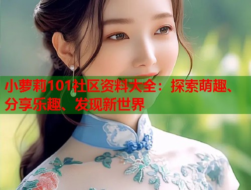 小萝莉101社区资料大全：探索萌趣、分享乐趣、发现新世界  第1张
