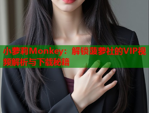 小萝莉Monkey：解锁菠萝社的VIP视频解析与下载秘籍  第1张