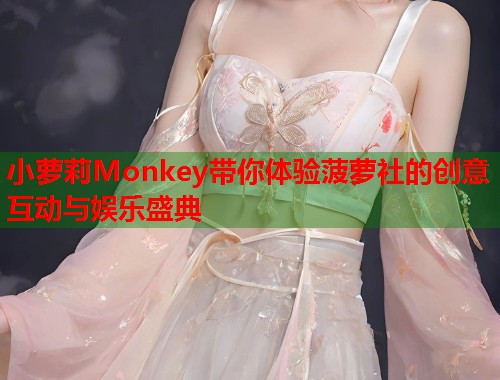 小萝莉Monkey带你体验菠萝社的创意互动与娱乐盛典  第1张