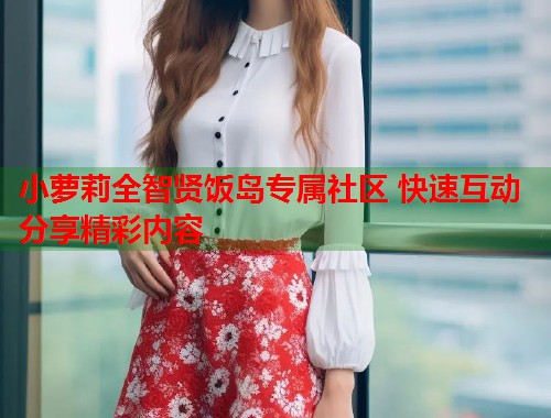 小萝莉全智贤饭岛专属社区 快速互动分享精彩内容  第1张