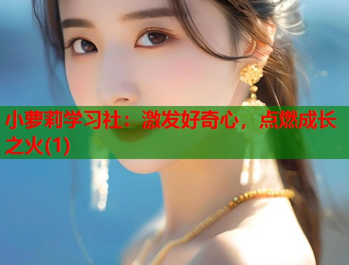 小萝莉学习社：激发好奇心，点燃成长之火(1)  第1张
