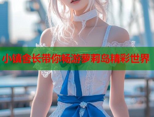 小镇舍长带你畅游萝莉岛精彩世界  第1张